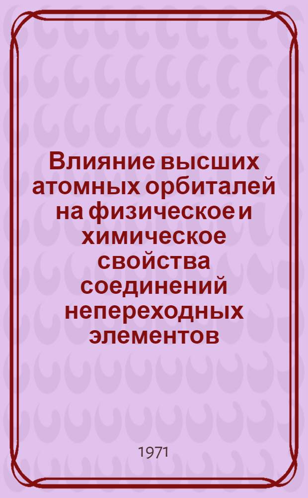 Влияние высших атомных орбиталей на физическое и химическое свойства соединений непереходных элементов : (Тезисы докл.)