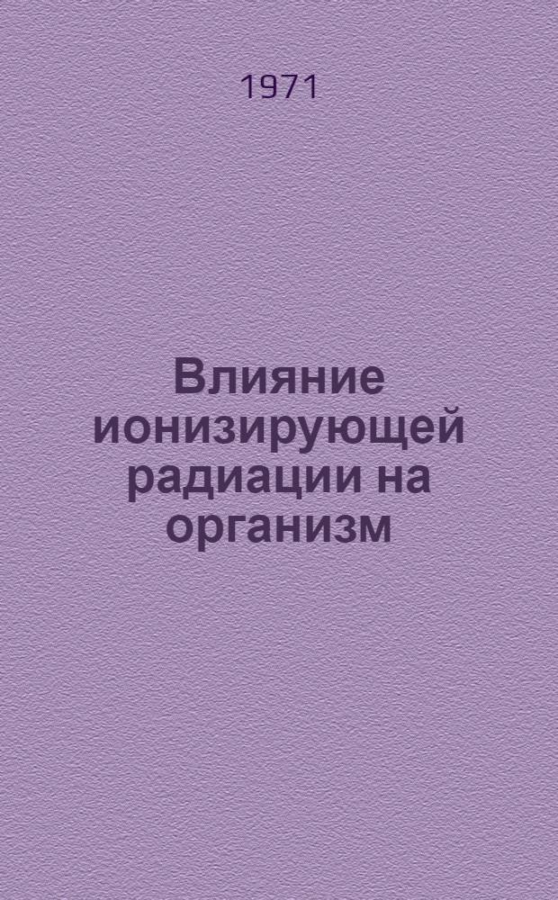 Влияние ионизирующей радиации на организм : (К вопросу о влиянии радиоактивного загрязнения воды на воспроизводство промысл. рыб) : Сборник статей