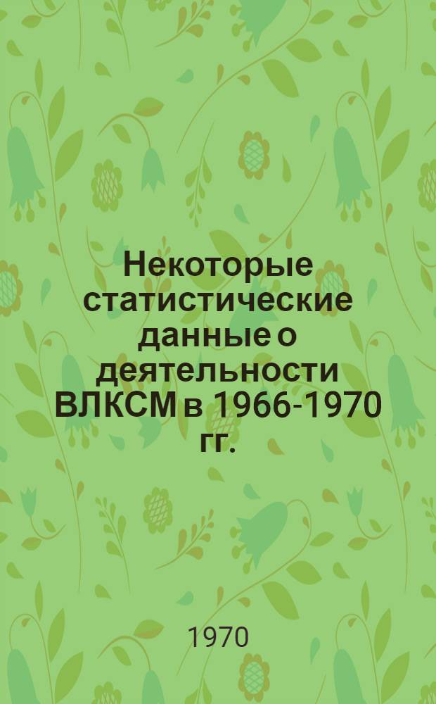 Некоторые статистические данные о деятельности ВЛКСМ в 1966-1970 гг. : Делегату XVI съезда ВЛКСМ