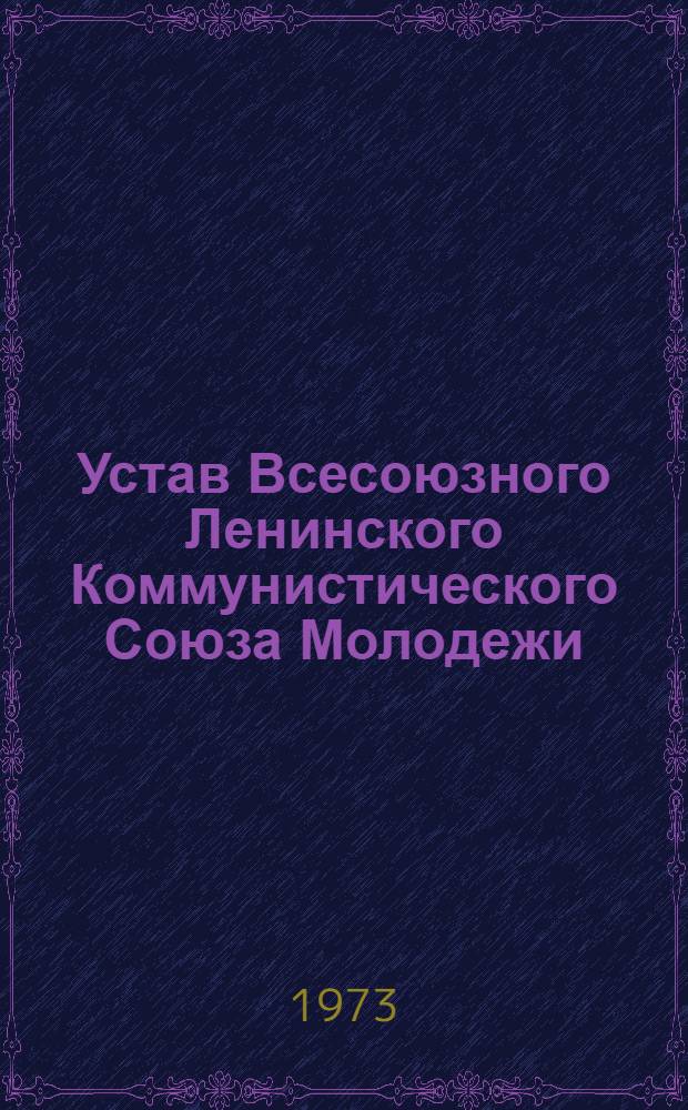 Устав Всесоюзного Ленинского Коммунистического Союза Молодежи : Принят XIV съездом ВЛКСМ : Частичные изм. внес. XV съездом ВЛКСМ
