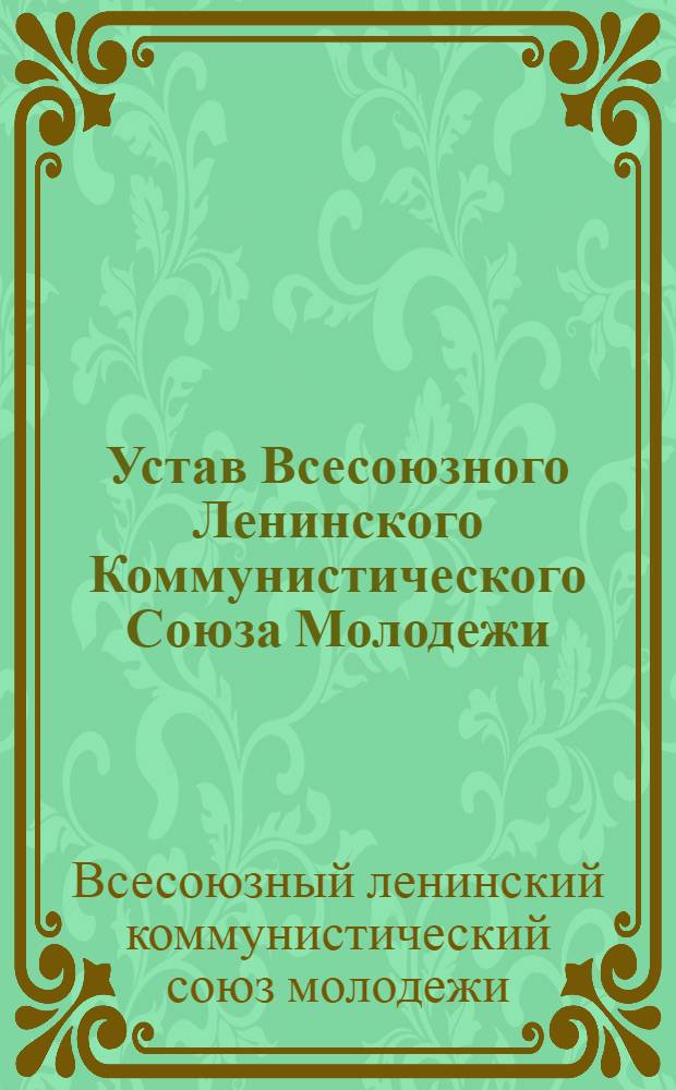 Устав Всесоюзного Ленинского Коммунистического Союза Молодежи : Принят XIV съездом ВЛКСМ : (Частичные изм. внесены XV съездом ВЛКСМ)