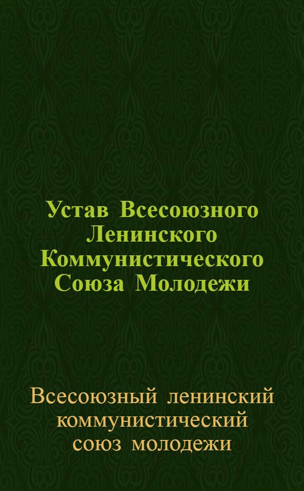 Устав Всесоюзного Ленинского Коммунистического Союза Молодежи : Принят XIV съездом ВЛКСМ : (Частичные изм. внесены XV съездом ВЛКСМ)