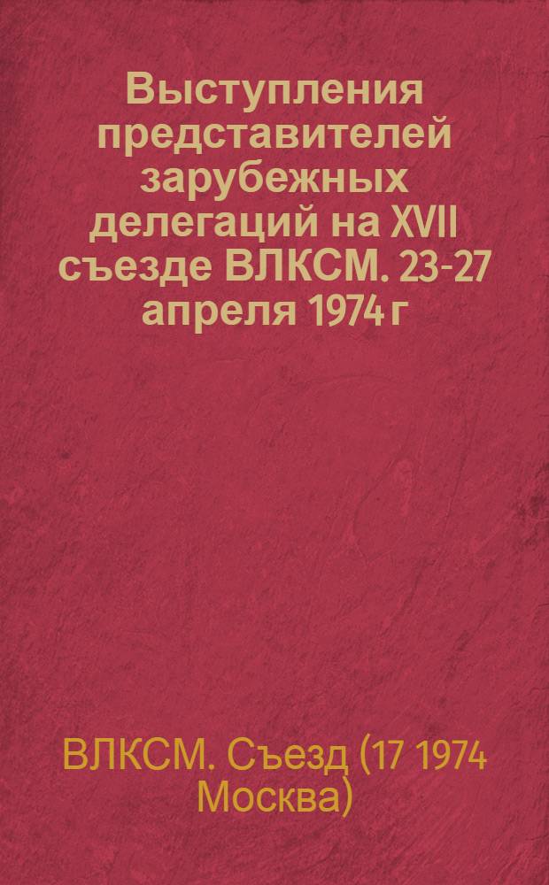 Выступления представителей зарубежных делегаций на XVII съезде ВЛКСМ. 23-27 апреля 1974 г.