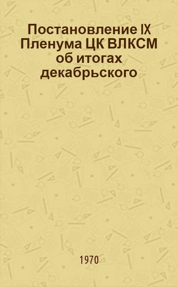 Постановление IX Пленума ЦК ВЛКСМ об итогах декабрьского (1969 г.) Пленума ЦК КПСС и задачах комсомольских организаций. 4 февр. 1970 г.