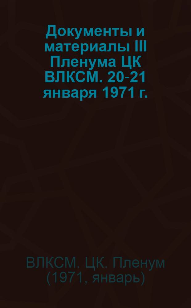 Документы и материалы III Пленума ЦК ВЛКСМ. 20-21 января 1971 г.