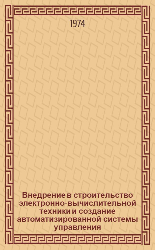 Внедрение в строительство электронно-вычислительной техники и создание автоматизированной системы управления (ОАСУ "Энергия") в энергетическом строительстве : Тезисы докл. Москва, ВДНХ СССР, 14-16 мая 1974 г