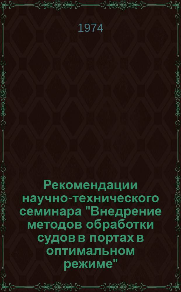 Рекомендации научно-технического семинара "Внедрение методов обработки судов в портах в оптимальном режиме". 27-29 марта 1974 г. г. Одесса