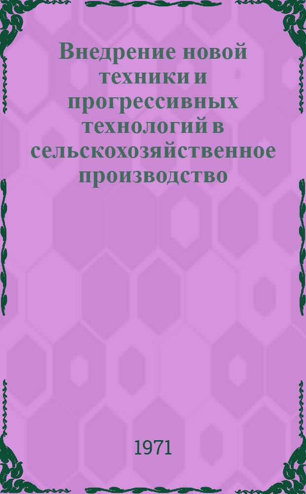 Внедрение новой техники и прогрессивных технологий в сельскохозяйственное производство : Докл. на Всесоюз. семинаре-совещ. в г. Тернополе (июнь 1971 г.)
