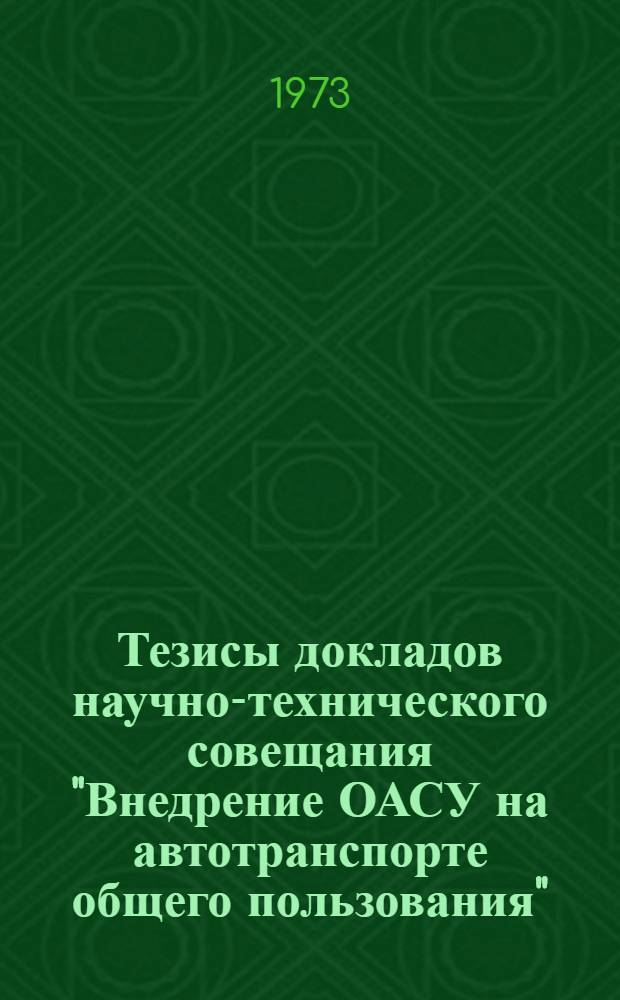 Тезисы докладов научно-технического совещания "Внедрение ОАСУ на автотранспорте общего пользования". (Минск, 23-24 ноября 1973 г.)