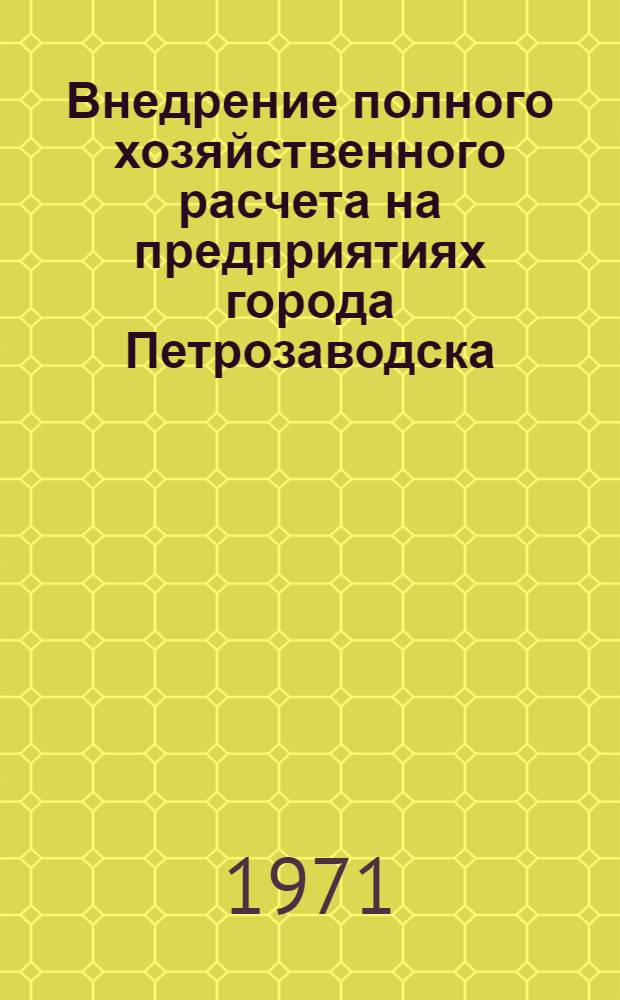 Внедрение полного хозяйственного расчета на предприятиях города Петрозаводска : Материалы и рекомендации гор. конф., состоявшейся 17 ноября 1970 г.