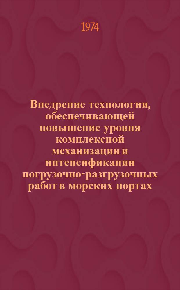 Внедрение технологии, обеспечивающей повышение уровня комплексной механизации и интенсификации погрузочно-разгрузочных работ в морских портах : Материалы к семинару в г. Ильичевске 17-21 сент. 1974 г