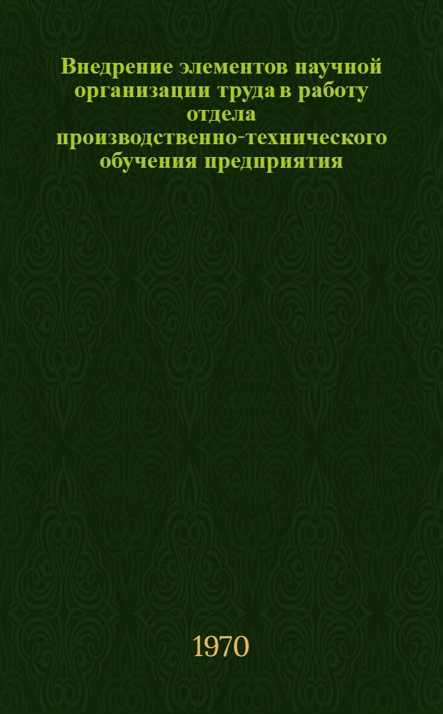 Внедрение элементов научной организации труда в работу отдела производственно-технического обучения предприятия : (Метод. пособие)