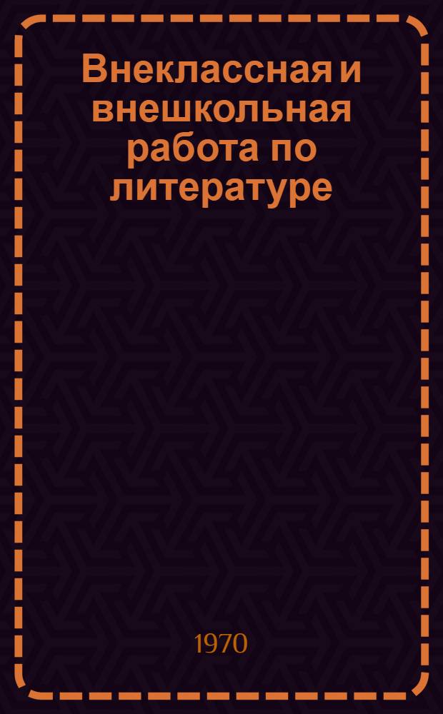 Внеклассная и внешкольная работа по литературе : Сборник статей