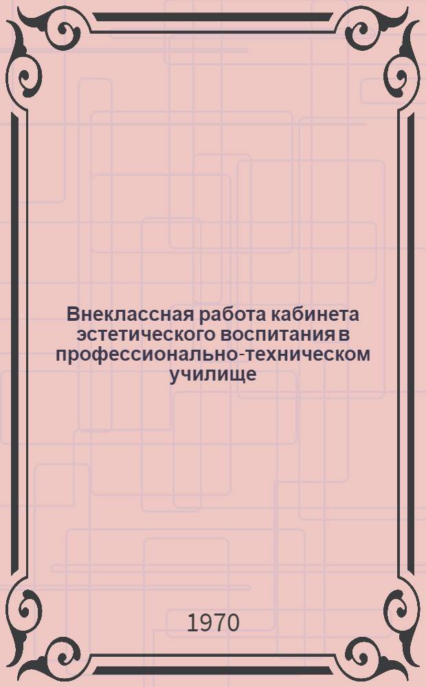 Внеклассная работа кабинета эстетического воспитания в профессионально-техническом училище : Метод. рекомендации