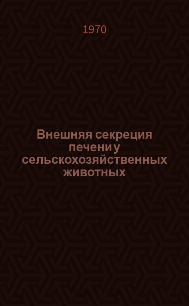 Внешняя секреция печени у сельскохозяйственных животных : Сборник статей