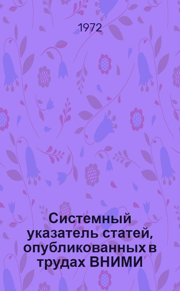 Системный указатель статей, опубликованных в трудах ВНИМИ : (С 1 по 84 сб. 1934-1972 гг.)