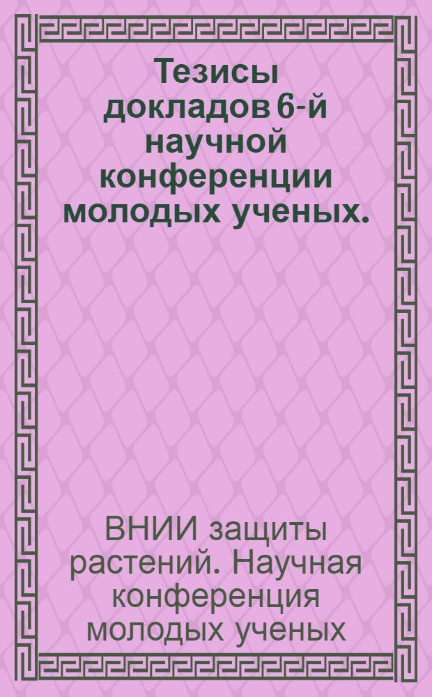 Тезисы докладов 6-й научной конференции молодых ученых. (Декабрь 1971 г.)