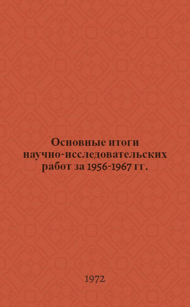 Основные итоги научно-исследовательских работ за 1956-1967 гг.