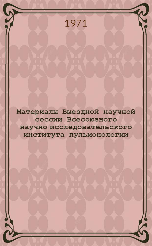 Материалы Выездной научной сессии Всесоюзного научно-исследовательского института пульмонологии