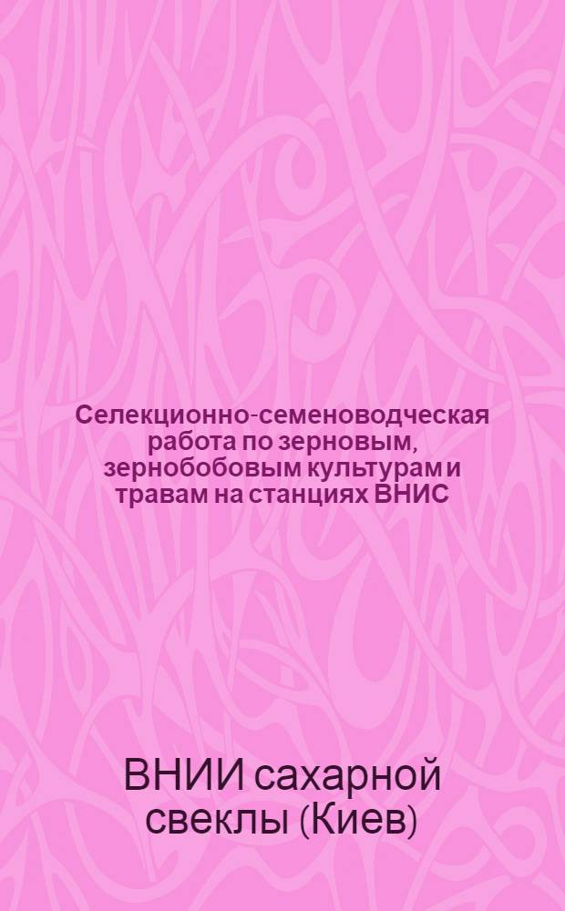 Селекционно-семеноводческая работа по зерновым, зернобобовым культурам и травам на станциях ВНИС