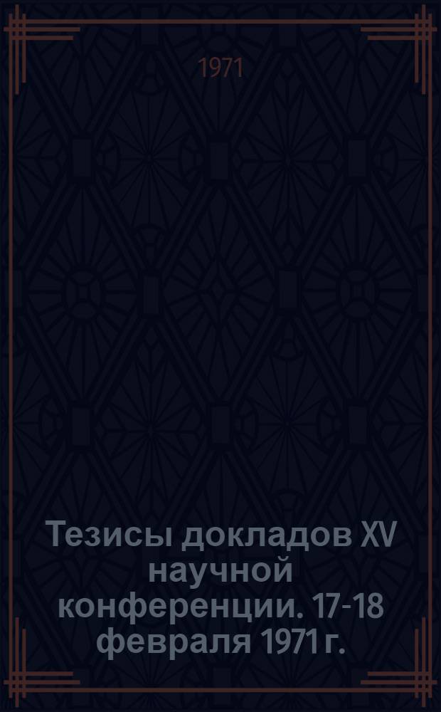 Тезисы докладов XV научной конференции. 17-18 февраля 1971 г.