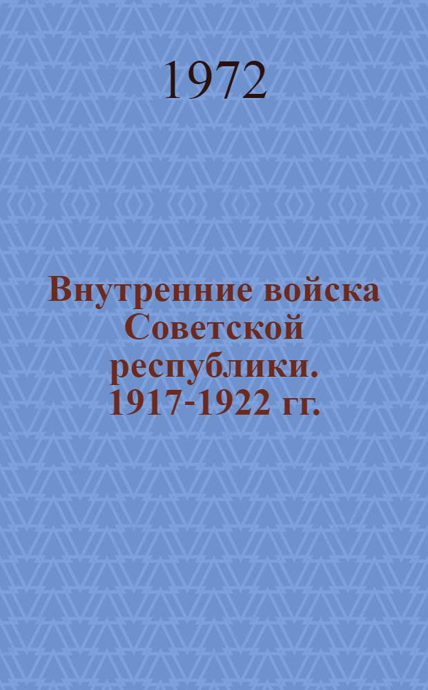 Внутренние войска Советской республики. 1917-1922 гг. : Документы и материалы