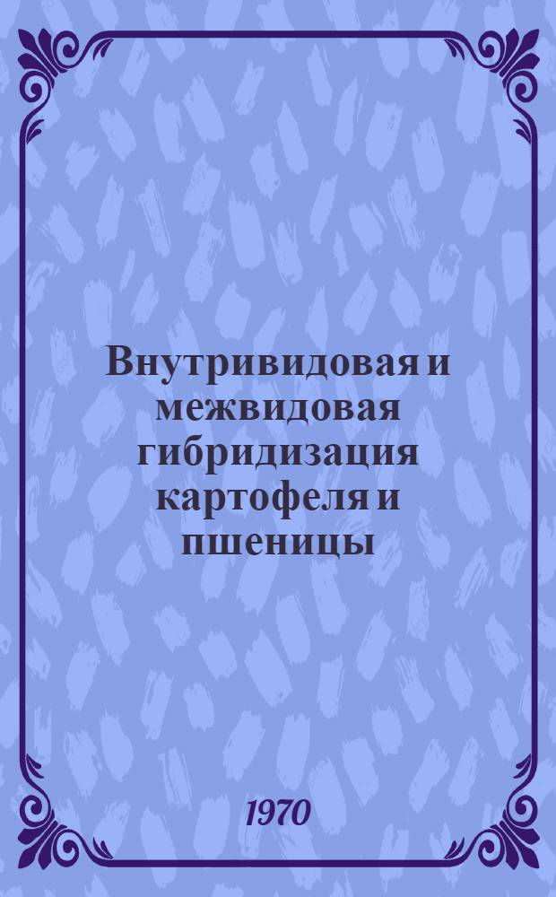 Внутривидовая и межвидовая гибридизация картофеля и пшеницы : Сборник статей
