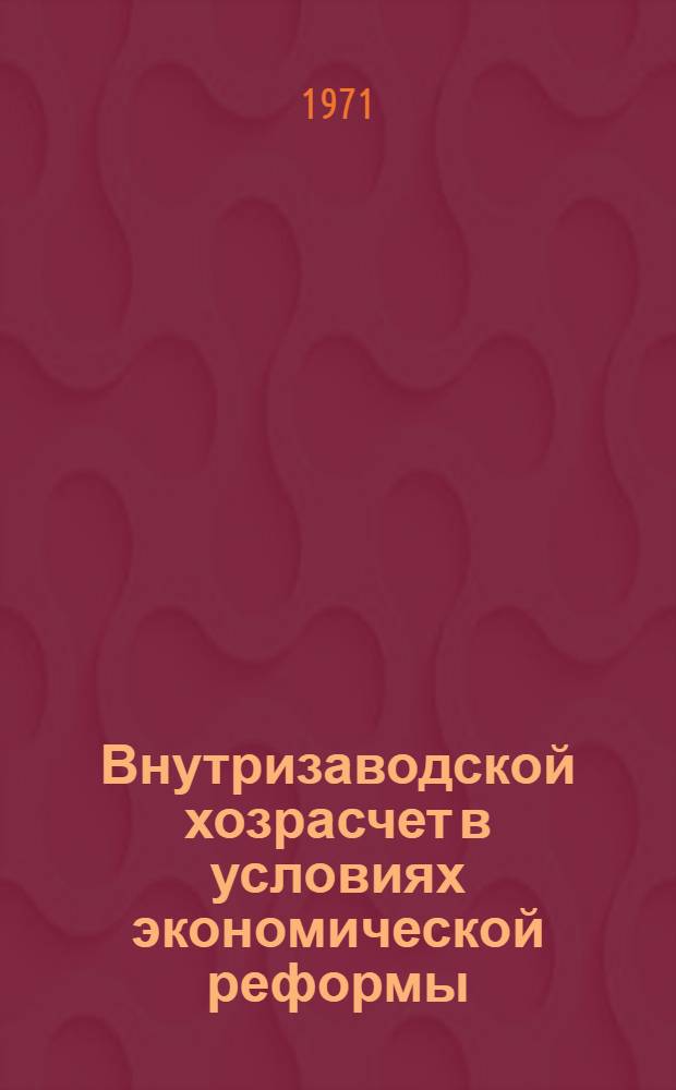 Внутризаводской хозрасчет в условиях экономической реформы
