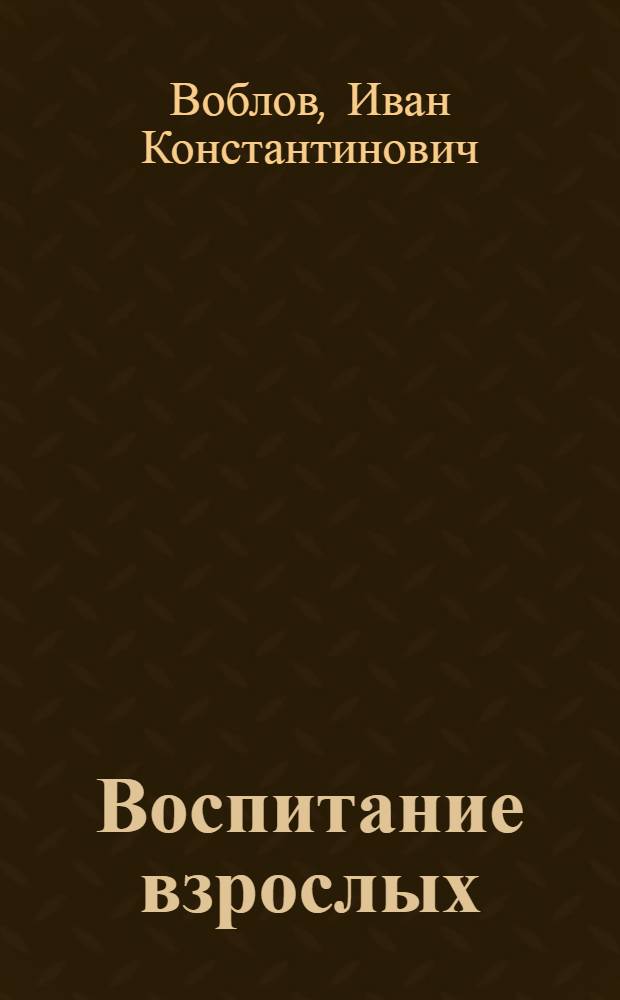 Воспитание взрослых : (К проблеме создания общих основ педагогики взрослых)