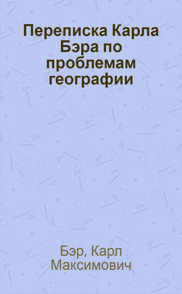 Переписка Карла Бэра по проблемам географии : В 3 т.