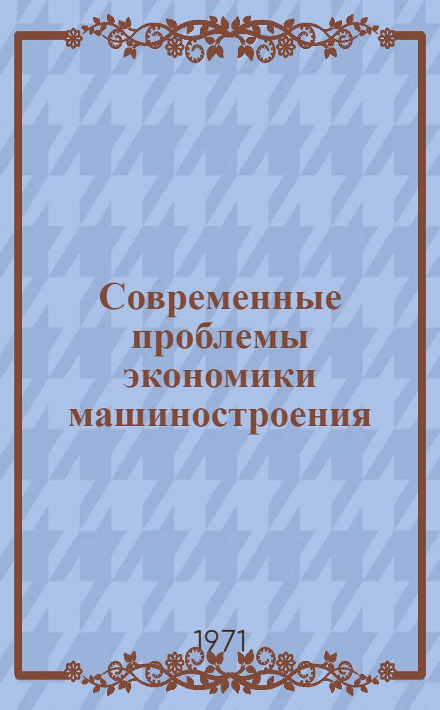 Современные проблемы экономики машиностроения : Учеб. пособие Ч. 1-. Ч. 1