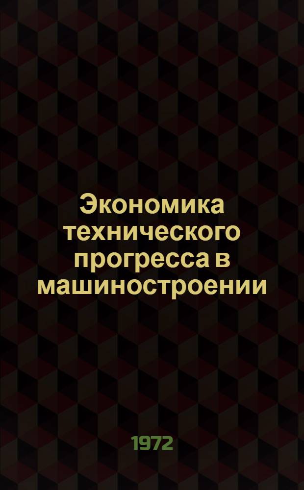 Экономика технического прогресса в машиностроении : Учеб. пособие для слушателей фак. организаторов пром. производства и стр-ва. Ч. 3