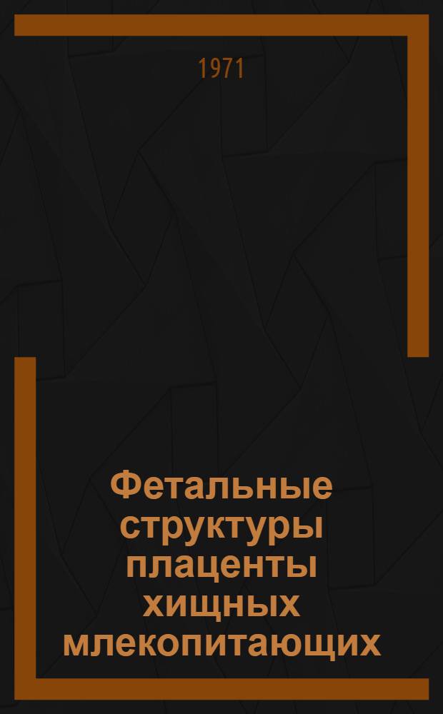 Фетальные структуры плаценты хищных млекопитающих : (Сравнит. морфол. и гистохим. исследование) : Автореф. дис. на соискание учен. степени канд. мед. наук : (773)
