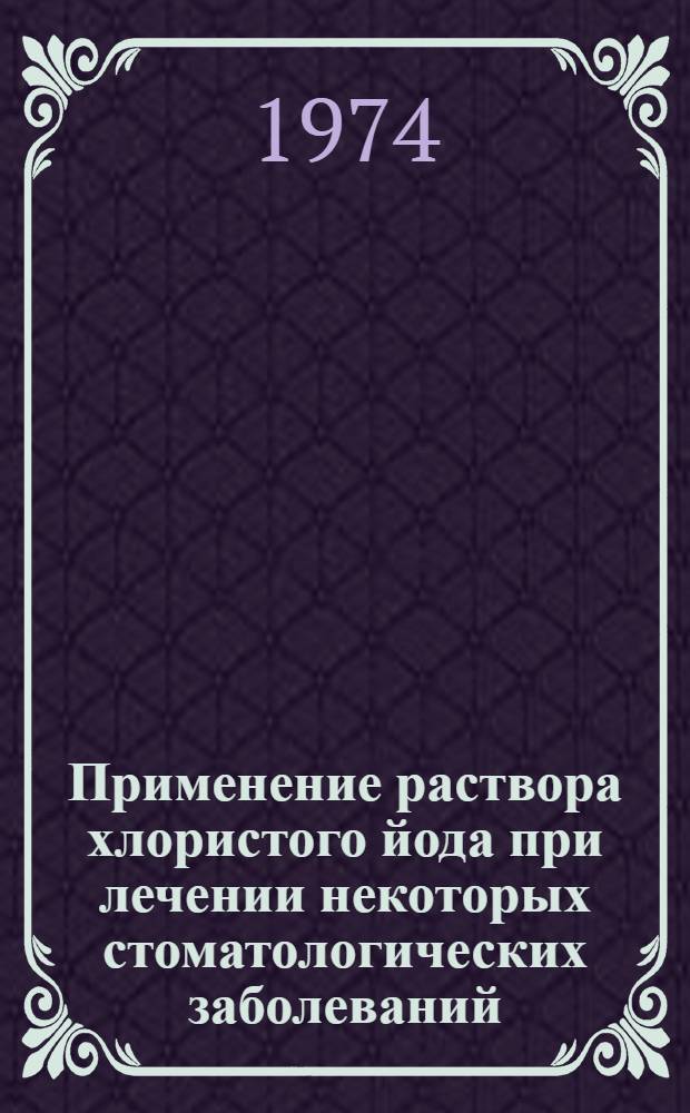 Применение раствора хлористого йода при лечении некоторых стоматологических заболеваний : (Метод. рекомендации)