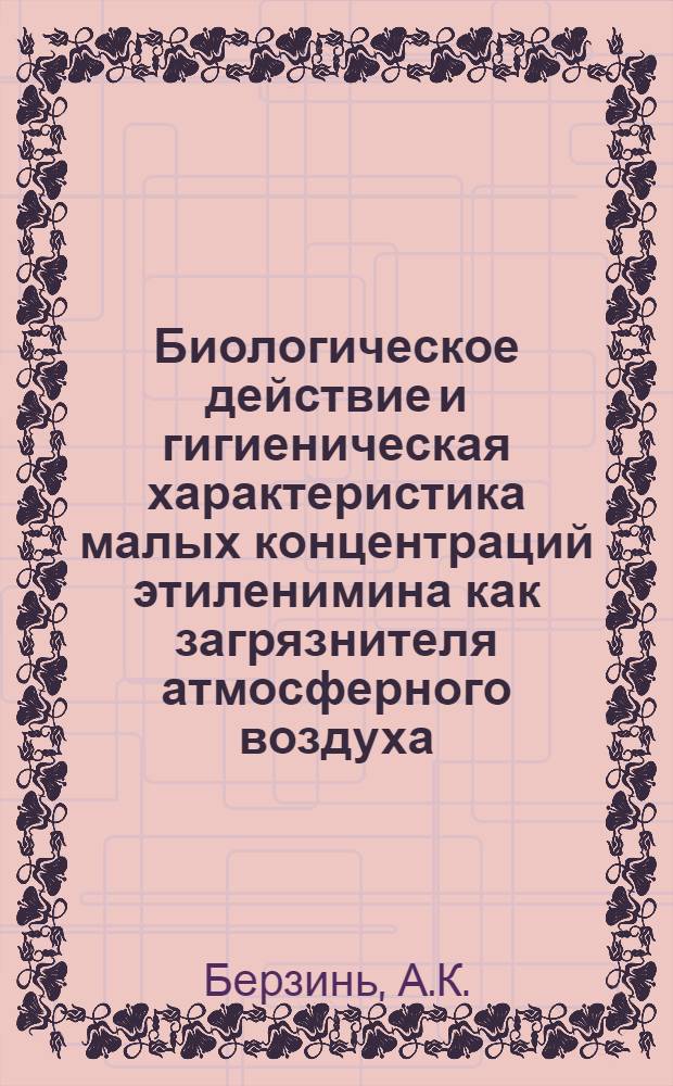 Биологическое действие и гигиеническая характеристика малых концентраций этиленимина как загрязнителя атмосферного воздуха : Автореф. дис. на соискание учен. степени канд. мед. наук : (756)