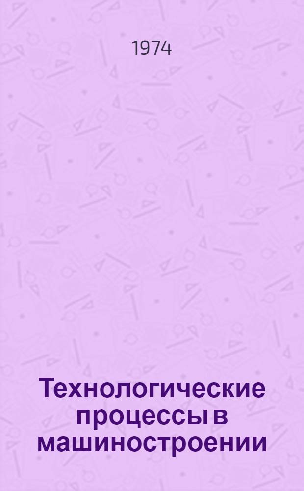 Технологические процессы в машиностроении : Учеб. пособие для студентов специальностей 1709, 0601, 0568