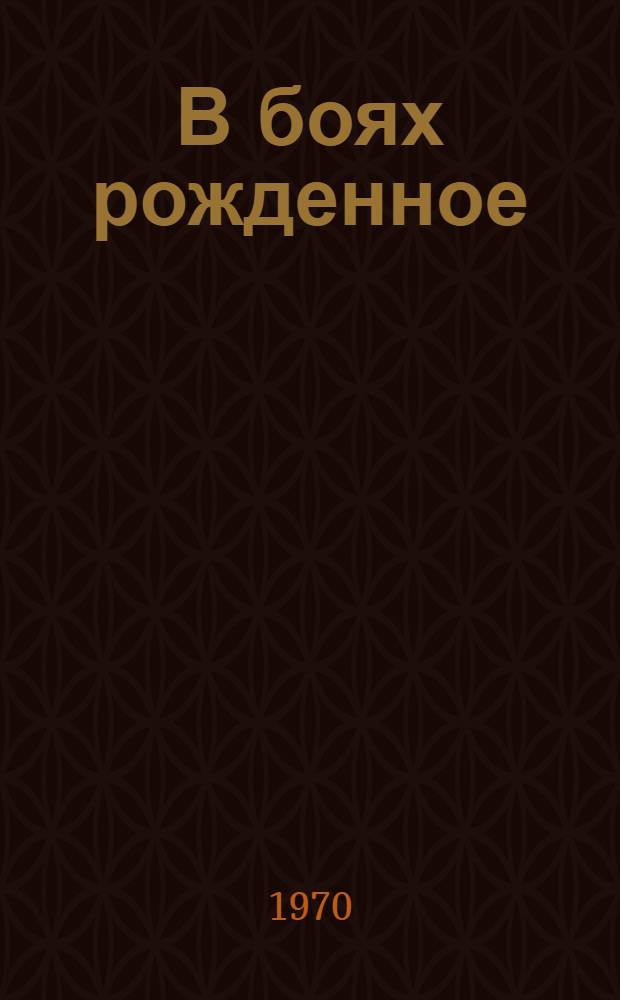 В боях рожденное : Краткий очерк истории Орджоникидз. высш. общевойскового командного дважды Краснознам. училища