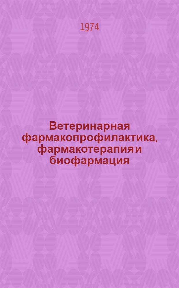 Ветеринарная фармакопрофилактика, фармакотерапия и биофармация : Сборник статей