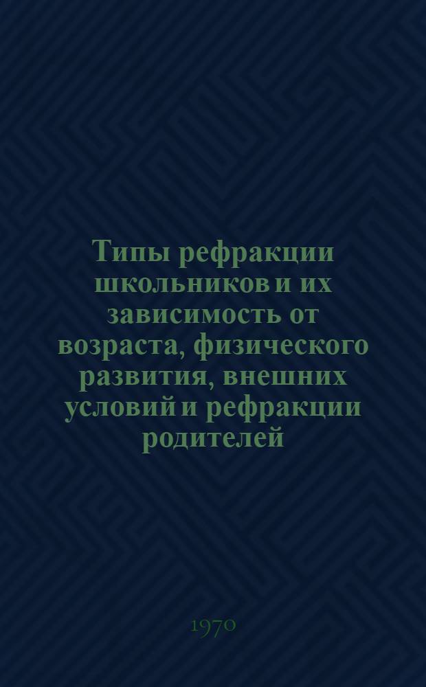 Типы рефракции школьников и их зависимость от возраста, физического развития, внешних условий и рефракции родителей : Автореф. дис. на соискание учен. степени канд. мед. наук : (14.757)