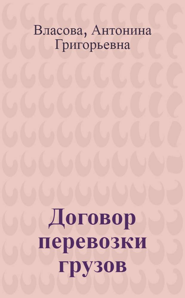Договор перевозки грузов : Учеб. пособие для студентов IV курса торг.-экон. и учетно-экон. фак. и V курса товароведных фак