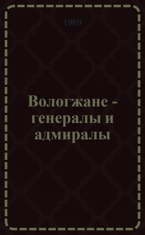 Вологжане - генералы и адмиралы : Биогр. очерки