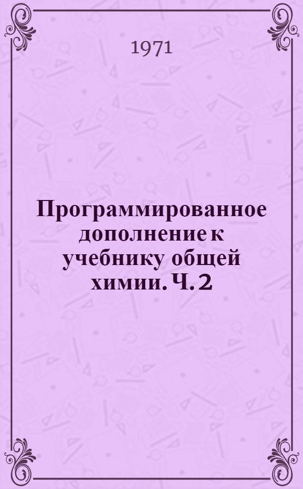 Программированное дополнение к учебнику общей химии. Ч. 2