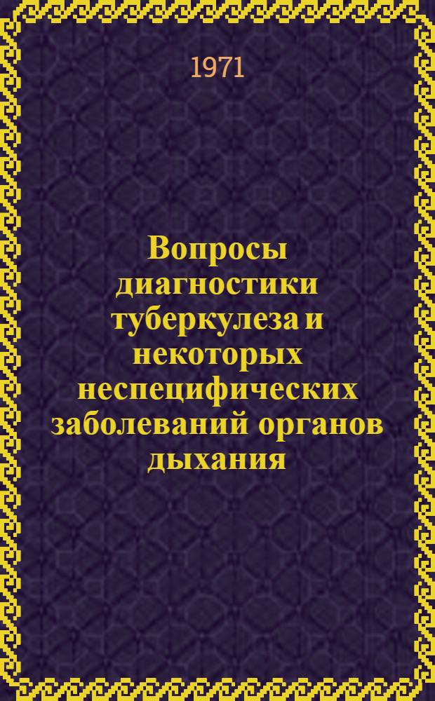 Вопросы диагностики туберкулеза и некоторых неспецифических заболеваний органов дыхания : Материалы науч. сессии