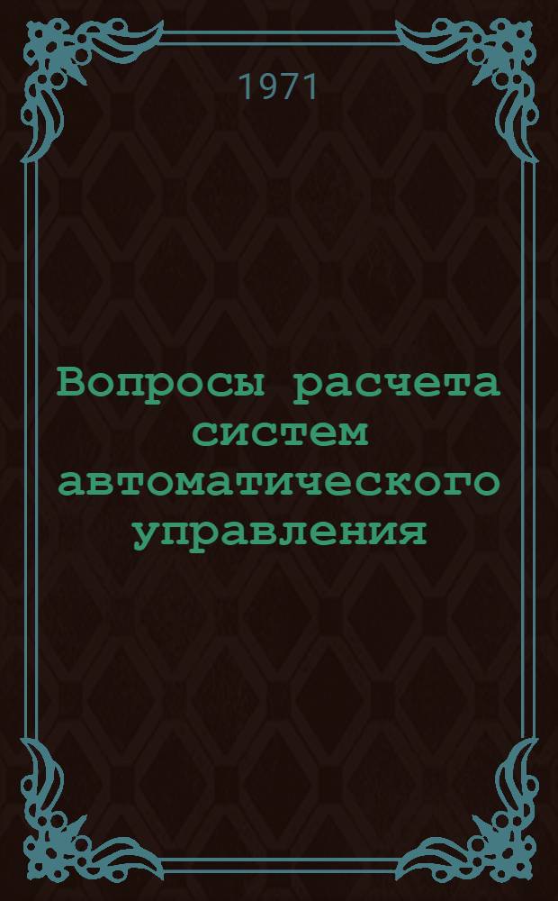 Вопросы расчета систем автоматического управления : [Сборник статей] Ч. 1-. Ч. 1 : Приборы и устройства автоматического управления