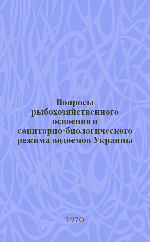Вопросы рыбохозяйственного освоения и санитарно-биологического режима водоемов Украины : Материалы докладов II респ. конференции Укр. филиала Всесоюз. гидробиол. о-ва. (Май 1970 г.)