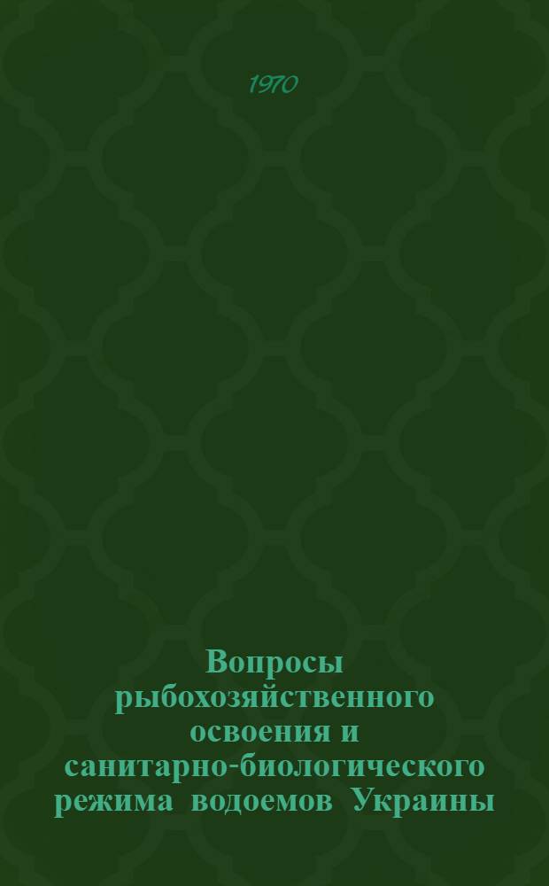 Вопросы рыбохозяйственного освоения и санитарно-биологического режима водоемов Украины : Материалы докладов II респ. конференции Укр. филиала Всесоюз. гидробиол. о-ва. (Май 1970 г.). Ч. 1