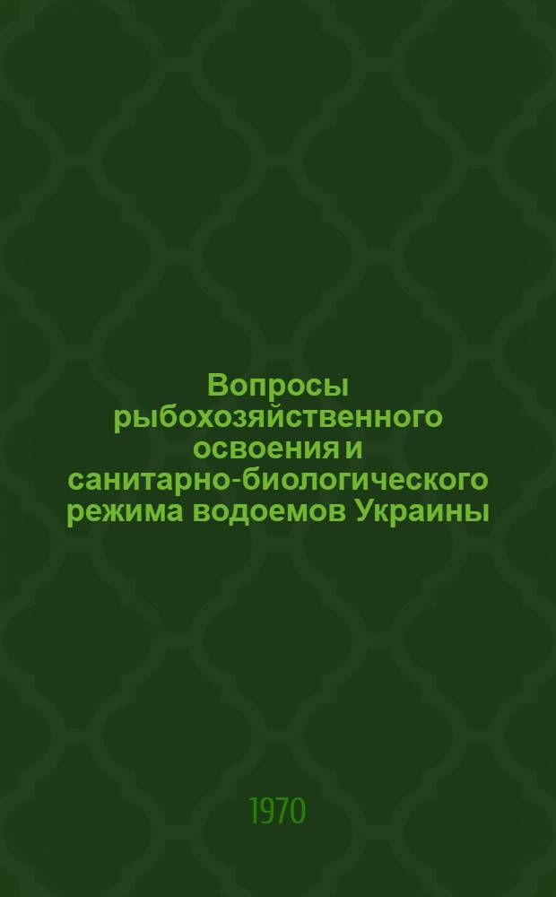 Вопросы рыбохозяйственного освоения и санитарно-биологического режима водоемов Украины : Материалы докладов II респ. конференции Укр. филиала Всесоюз. гидробиол. о-ва. (Май 1970 г.). Ч. 2