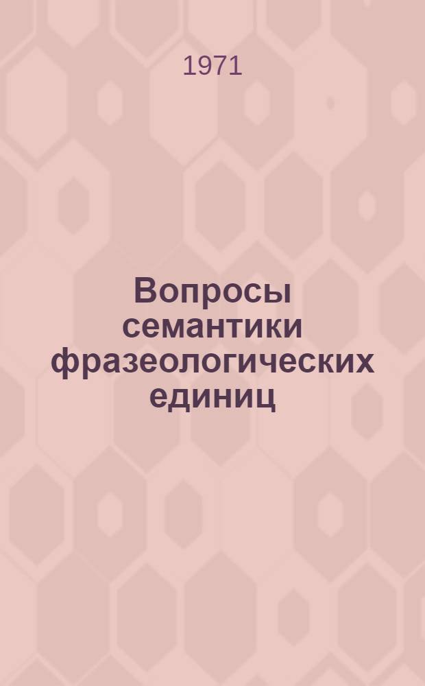 Вопросы семантики фразеологических единиц : На материале рус. яз. : Тезисы докл. и сообщ