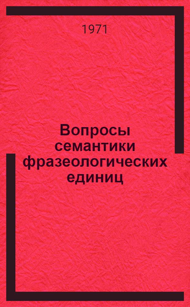 Вопросы семантики фразеологических единиц : На материале рус. яз. Тезисы докл. и сообщ. Ч. 1