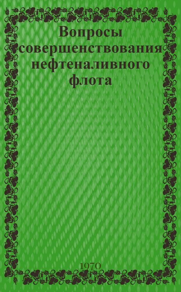 Вопросы совершенствования нефтеналивного флота : [Сборник статей]. [Ч. 1]